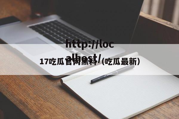 17吃瓜官网黑料（吃瓜最新）