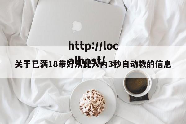 关于已满18带好从此入内3秒自动教的信息