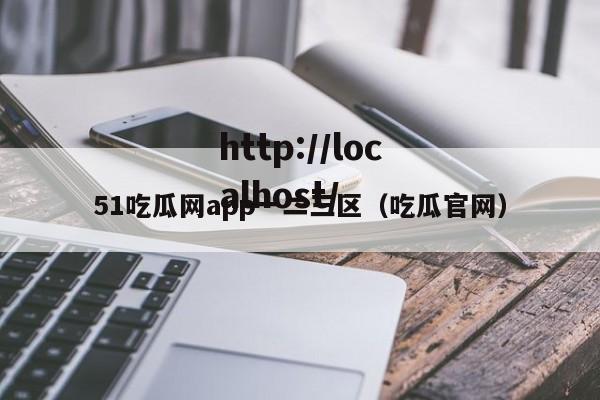 51吃瓜网app一二三区（吃瓜官网）